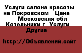 Услуги салона-красоты на Покровском › Цена ­ 150 - Московская обл., Котельники г. Услуги » Другие   